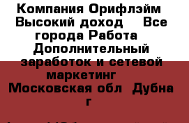 Компания Орифлэйм. Высокий доход. - Все города Работа » Дополнительный заработок и сетевой маркетинг   . Московская обл.,Дубна г.